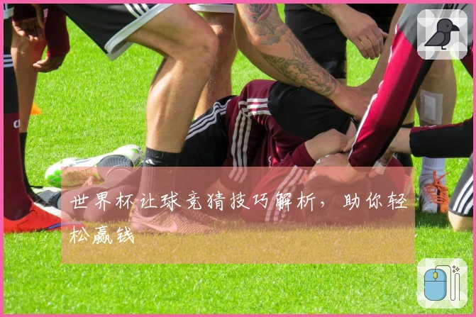 世界杯让球竞猜技巧解析，助你轻松赢钱