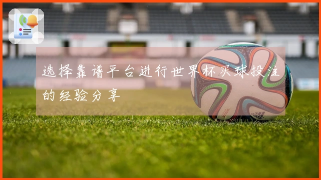 选择靠谱平台进行世界杯买球投注的经验分享