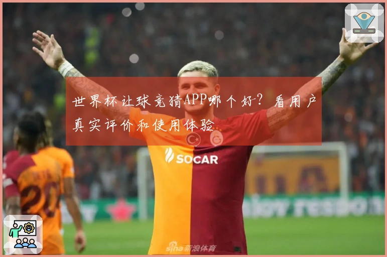 世界杯让球竞猜APP哪个好？看用户真实评价和使用体验