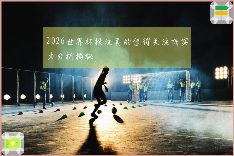 2026世界杯投注真的值得关注吗实力分析揭秘