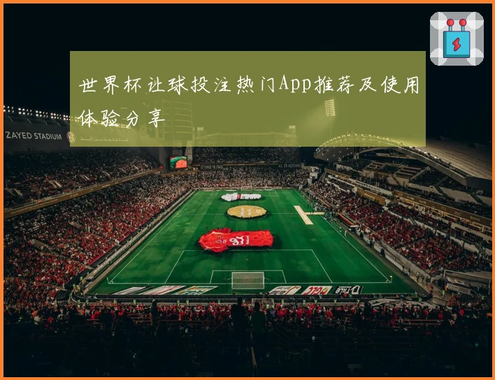 世界杯让球投注热门App推荐及使用体验分享
