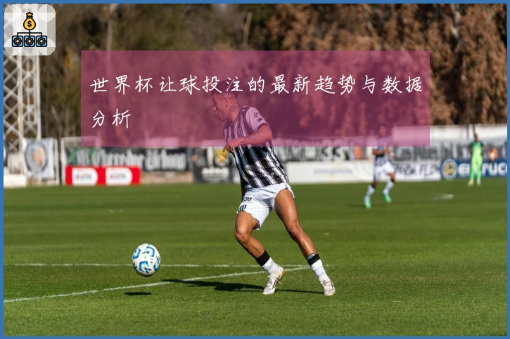世界杯让球投注的最新趋势与数据分析