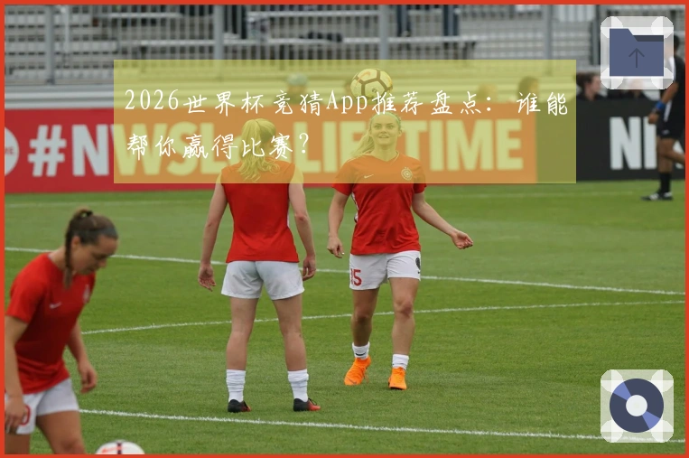 2026世界杯竞猜App推荐盘点：谁能帮你赢得比赛？