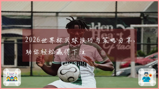 2026世界杯买球技巧与策略分享，助你轻松赢得下注