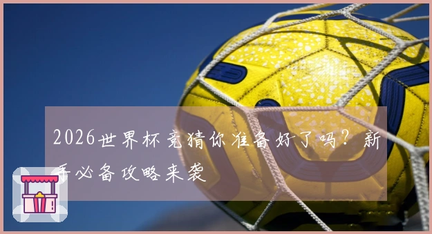 2026世界杯竞猜你准备好了吗？新手必备攻略来袭