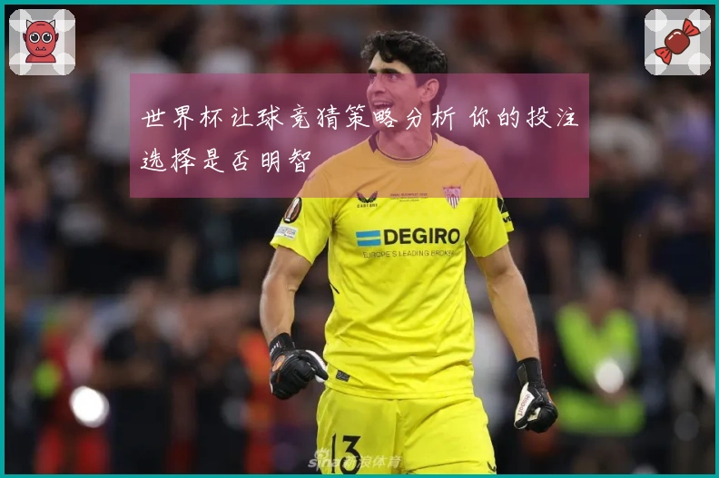 世界杯让球竞猜策略分析 你的投注选择是否明智