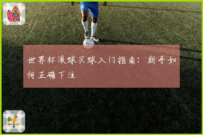 世界杯滚球买球入门指南：新手如何正确下注