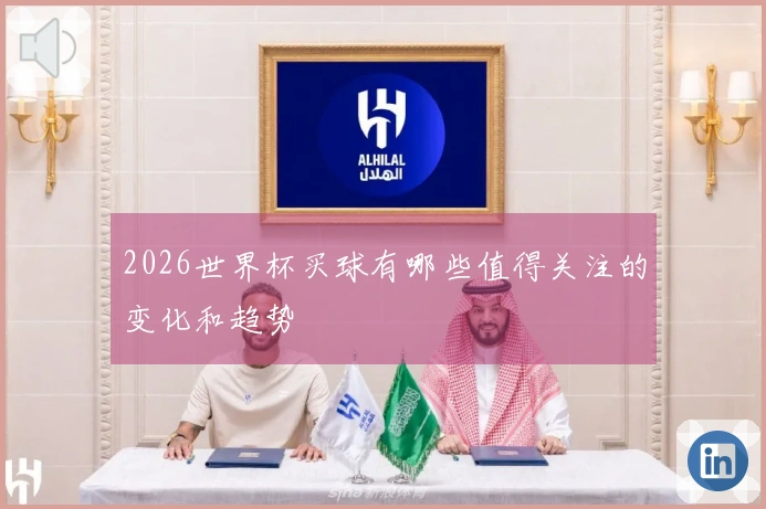 2026世界杯买球有哪些值得关注的变化和趋势