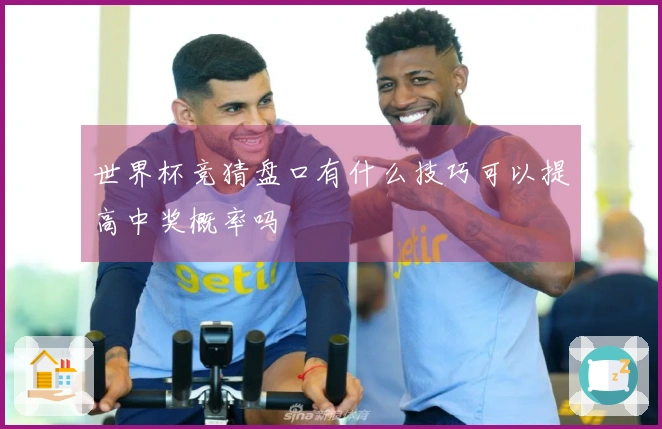 世界杯竞猜盘口有什么技巧可以提高中奖概率吗
