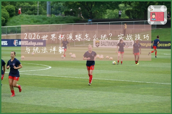 2026世界杯滚球怎么玩？实战技巧与玩法详解