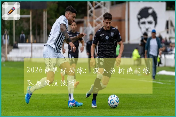 2026世界杯买球：深入分析热门球队与投注技巧
