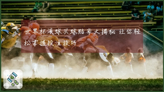 世界杯滚球买球赔率大揭秘 让你轻松掌握投注技巧